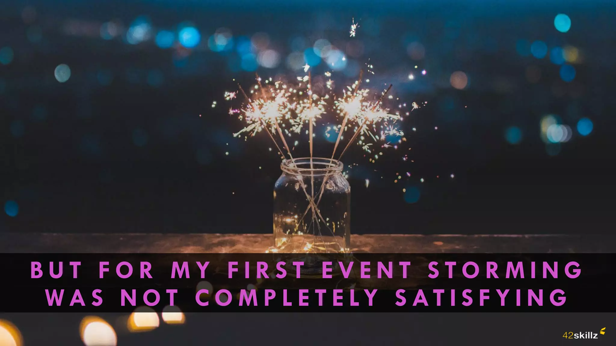 B U T F O R M Y F I R S T E V E N T S T O R M I N G
WA S N O T C O M P L E T E LY S AT I S F Y I N G
 