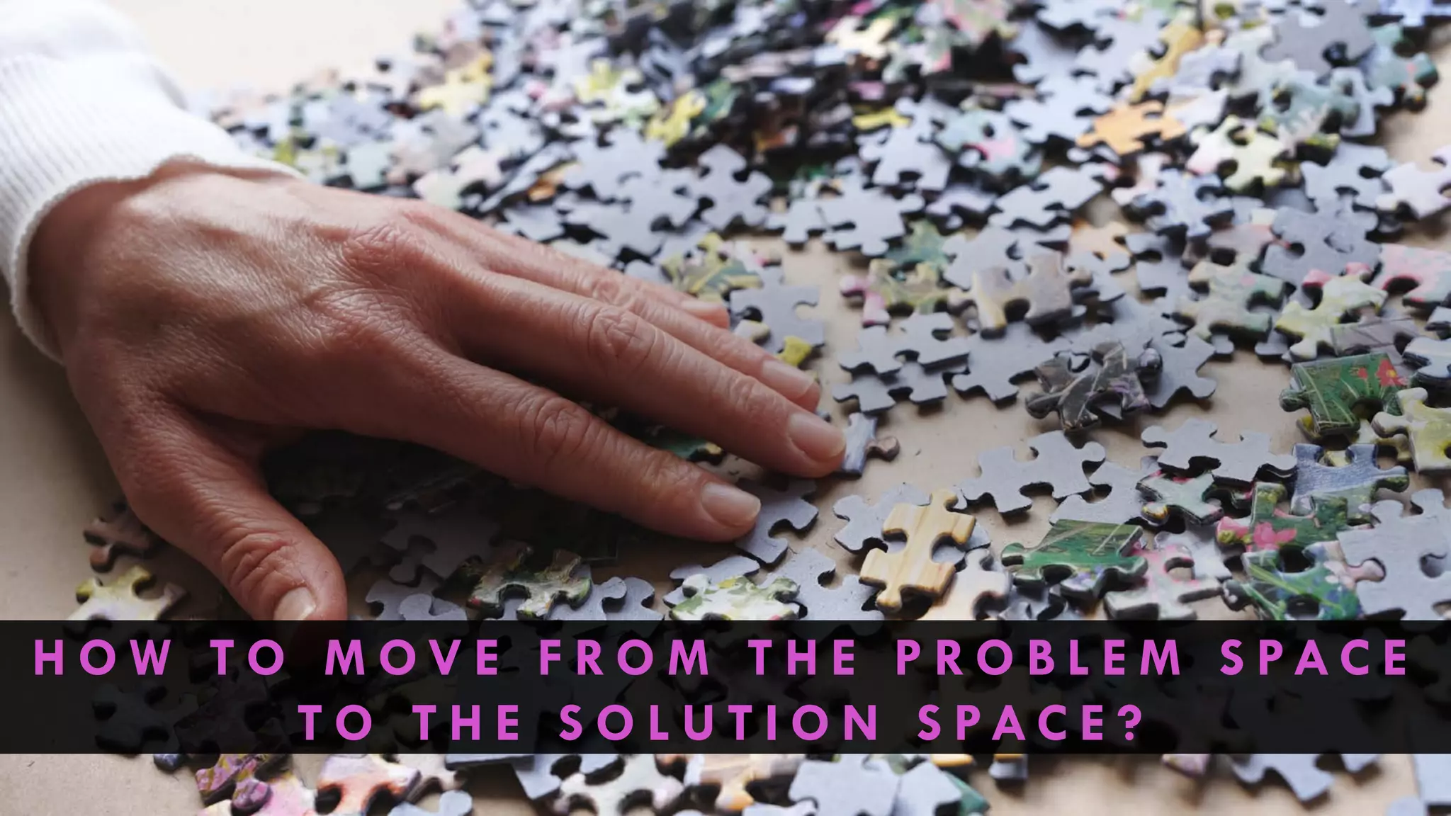 H O W T O M O V E F R O M T H E P R O B L E M S PA C E
T O T H E S O L U T I O N S PA C E ?
 