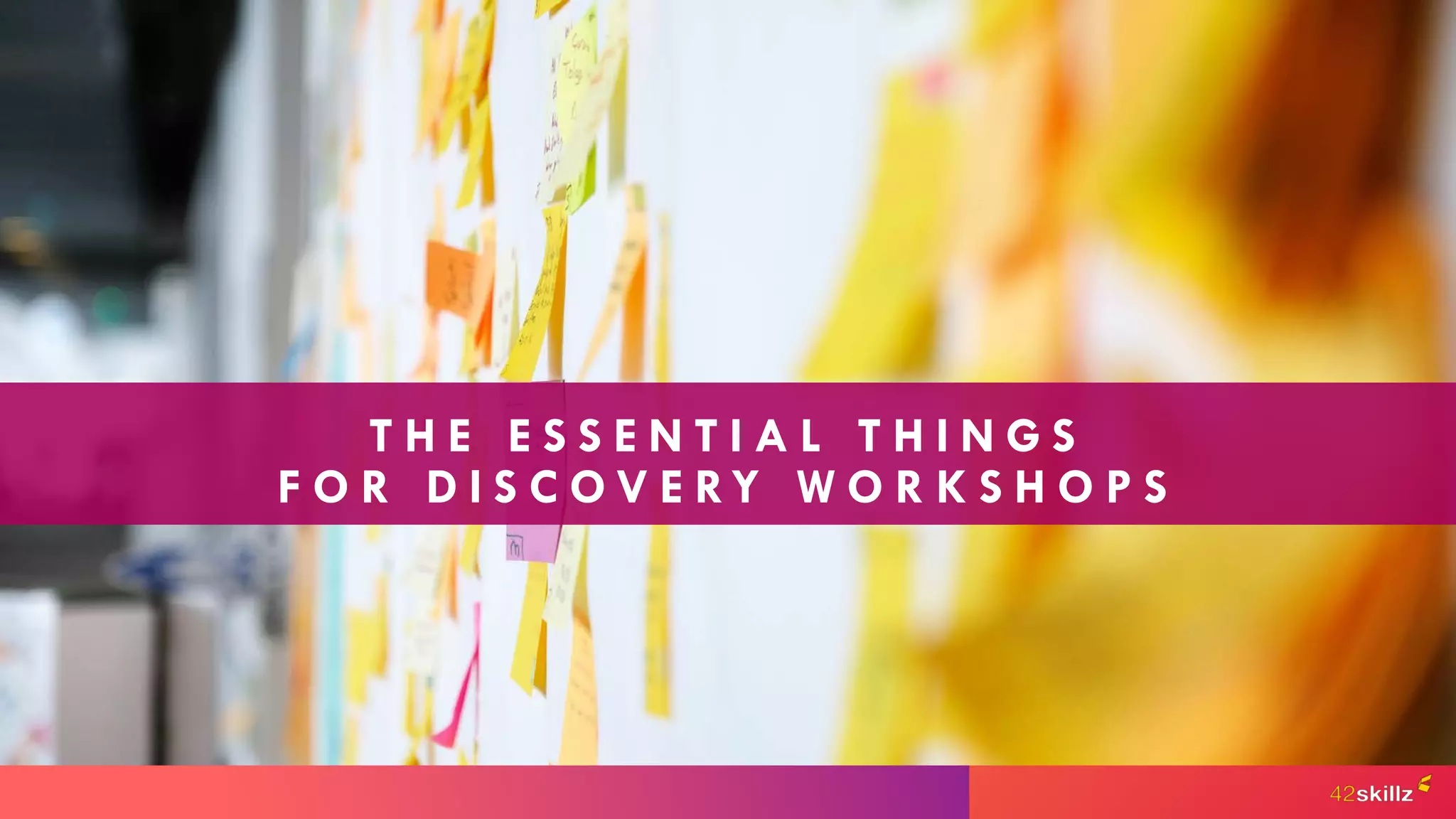 T H E E S S E N T I A L T H I N G S
F O R D I S C O V E RY W O R K S H O P S
 