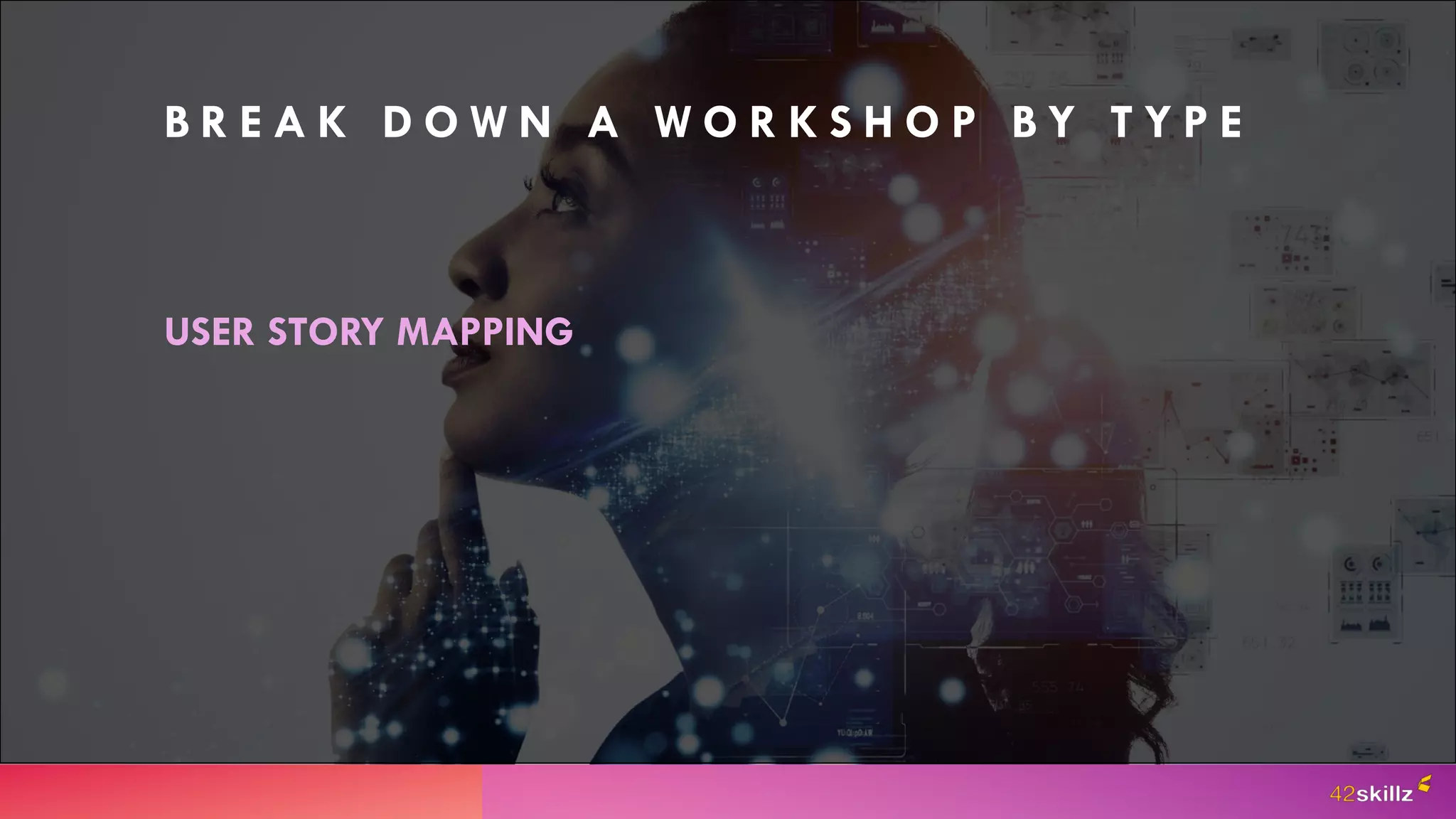 USER STORY MAPPING
B R E A K D O W N A W O R K S H O P B Y T Y P E
 