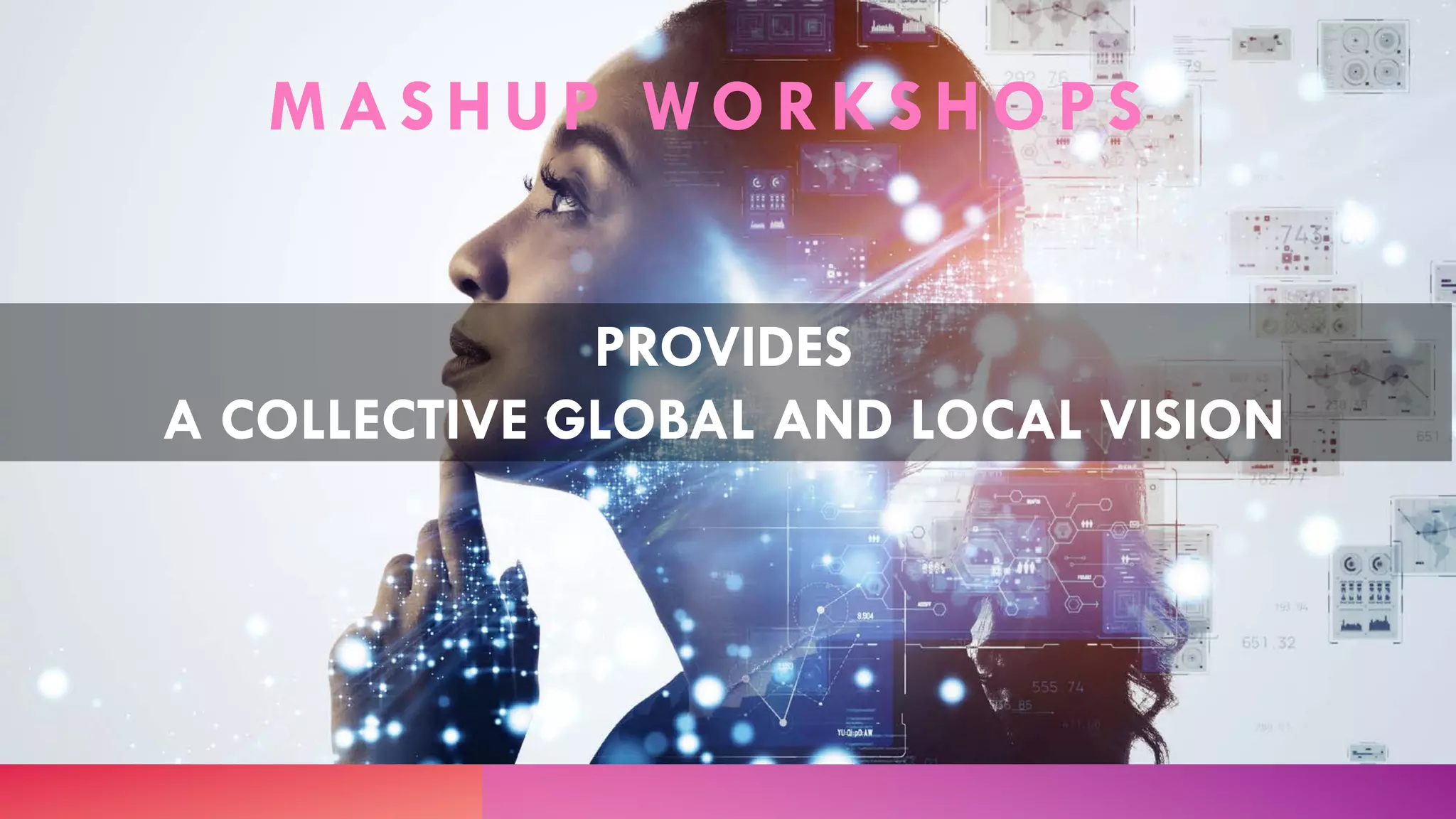 MASHUP WORKSHOPS
PROVIDES
A COLLECTIVE GLOBAL AND LOCAL VISION
 