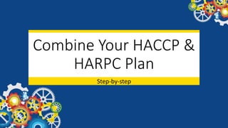 Combine Your HACCP &
HARPC Plan
Step-by-step
 