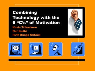 Combining
Technology with the
6 “C’s” of Motivation
Kevin Tribaskoro
Nur Budhi
Ruth Bunga Oktauli
 