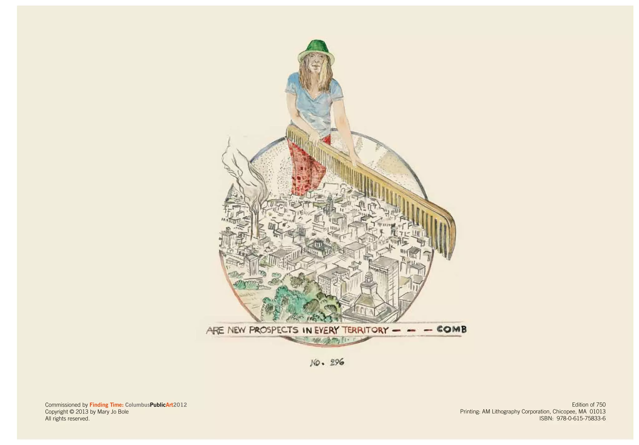 Commissioned by Finding Time: ColumbusPublicArt2012
Copyright © 2013 by Mary Jo Bole
All rights reserved.
Edition of 750
Printing: AM Lithography Corporation, Chicopee, MA 01013
ISBN: 978-0-615-75833-6
 