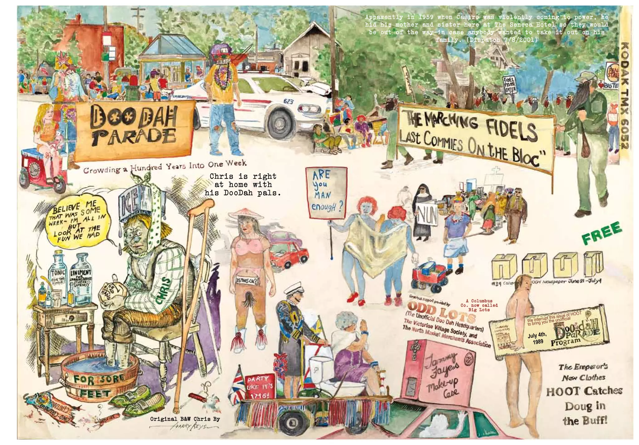 Original B&W Chris By
July 4th,
1989
We interrupt this issue of HOOT
to bring you the unofficial
Chris is right
at home with
his DooDah pals.
A Columbus
Co. now called
Big Lots
Apparently in 1959 when Castro was violently coming to power, he
hid his mother and sister here at The Seneca Hotel so they would
be out of the way in case anybody wanted to take it out on his
family. (Dispatch 7/8/2001)
 