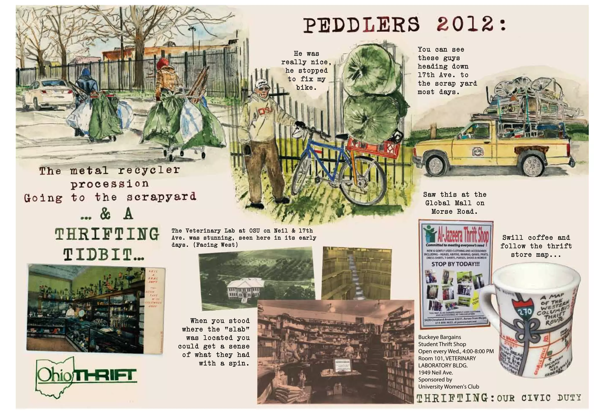 Buckeye Bargains
Student Thrift Shop
Open every Wed., 4:00-8:00 PM
Room 101, VETERINARY
LABORATORY BLDG.
1949 Neil Ave.
Sponsored by
University Women's Club
The Veterinary Lab at OSU on Neil & 17th
Ave. was stunning, seen here in its early
days. (Facing West)
You can see
these guys
heading down
17th Ave. to
the scrap yard
most days.
He was
really nice,
he stopped
to fix my
bike.
Saw this at the
Global Mall on
Morse Road.
Swill coffee and
follow the thrift
store map...
When you stood
where the "slab"
was located you
could get a sense
of what they had
with a spin.
 