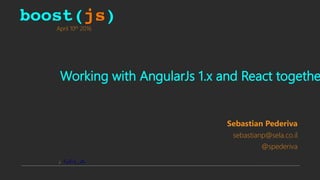 April 10th 2016
Working with AngularJs 1.x and React togethe
Sebastian Pederiva
sebastianp@sela.co.il
@spederiva
 