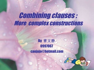 Combining clauses :  More  complex constructions By  曹文静 0997067 [email_address] 