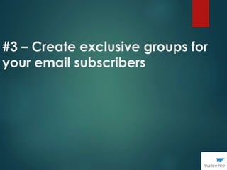 #3 – Create exclusive groups for
your email subscribers
 