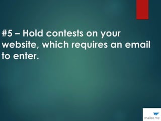 #5 – Hold contests on your
website, which requires an email
to enter.
 