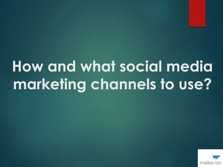 How and what social media
marketing channels to use?
 