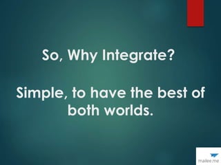 So, Why Integrate?
Simple, to have the best of
both worlds.
 