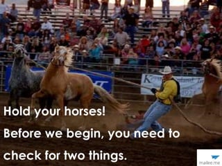 Hold your horses!
Before we begin, you need to
check for two things.
 