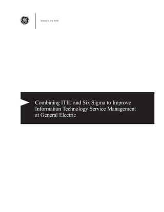 W H I T E PA P E R




Combining ITIL and Six Sigma to Improve
                       ®




Information Technology Service Management
at General Electric
 