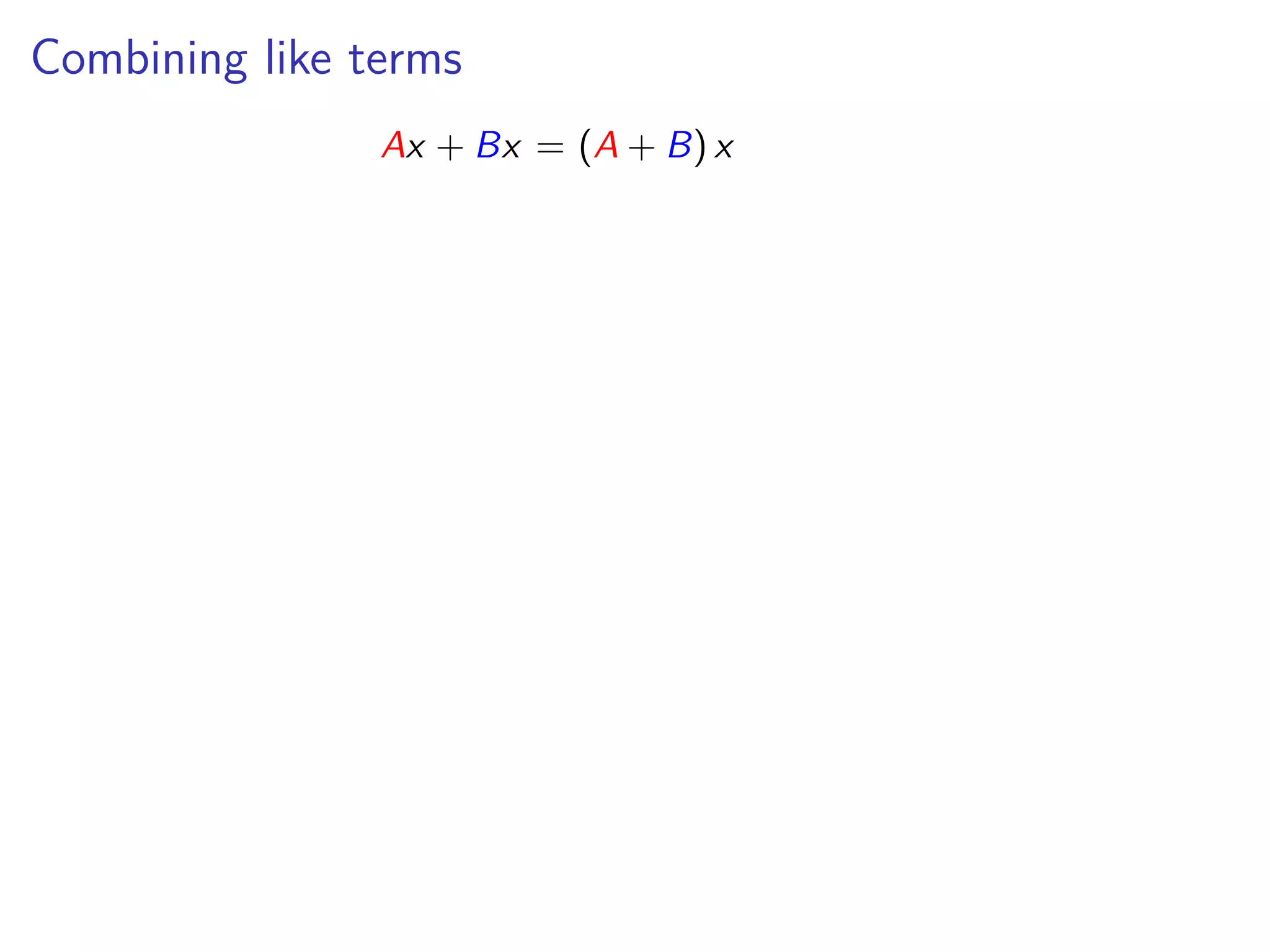 Combining like terms
Ax + Bx = (A + B) x
 