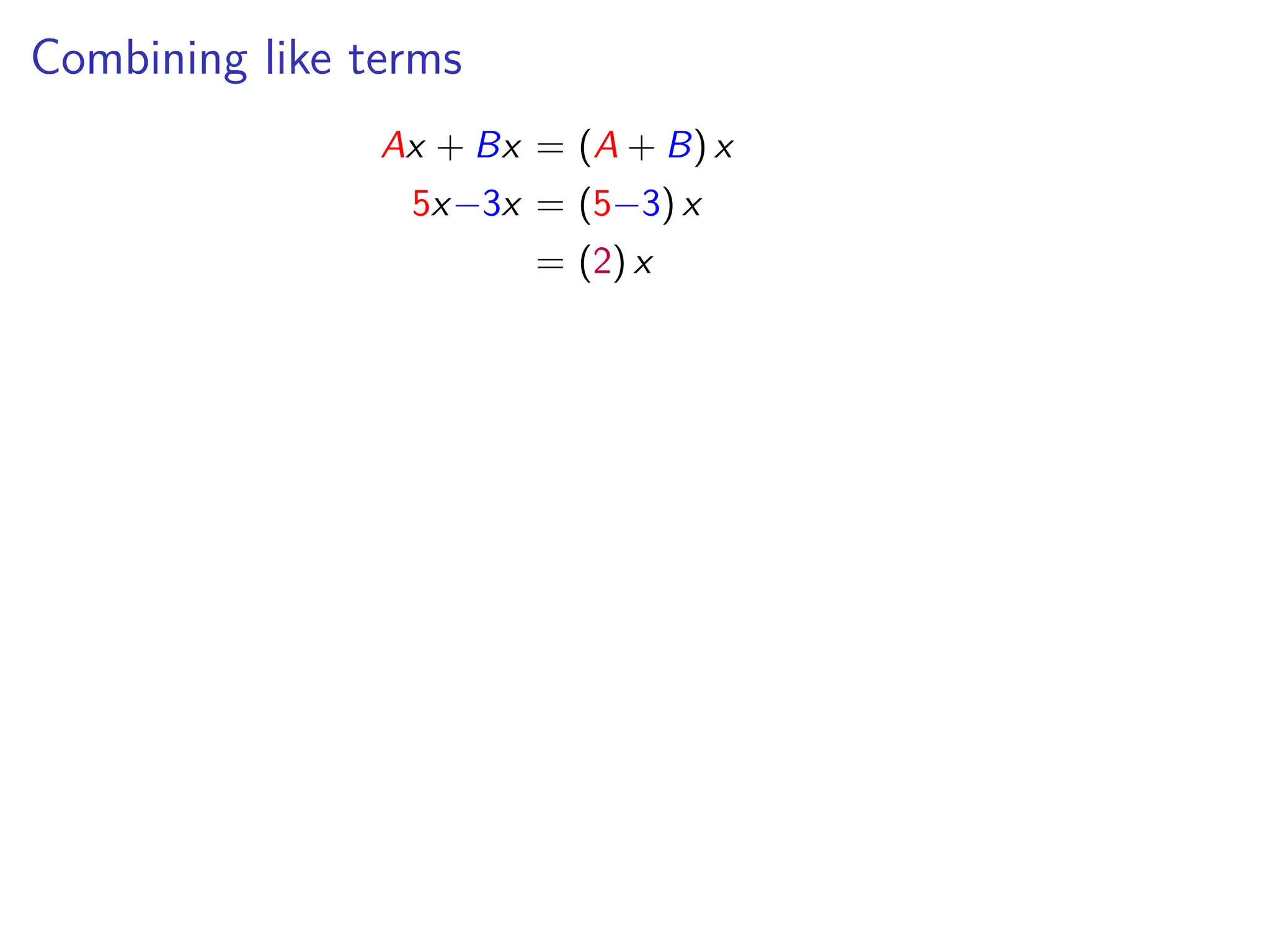 Combining like terms
Ax + Bx = (A + B) x
5x−3x = (5−3) x
= (2) x
 