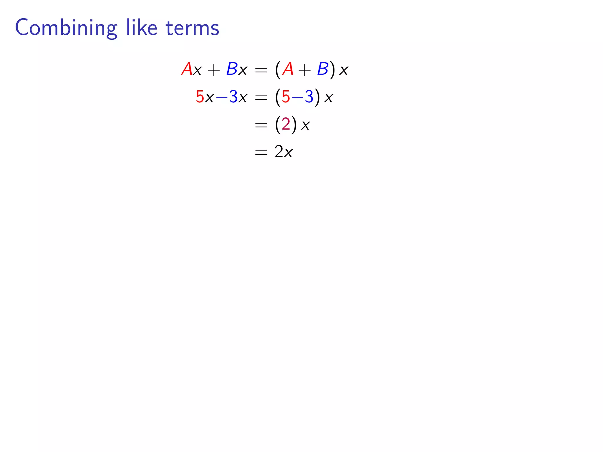 Combining like terms
Ax + Bx = (A + B) x
5x−3x = (5−3) x
= (2) x
= 2x
 