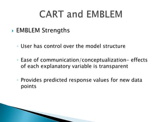    EMBLEM Strengths

    ◦ User has control over the model structure

    ◦ Ease of communication/conceptualization- effects
      of each explanatory variable is transparent

    ◦ Provides predicted response values for new data
      points
 