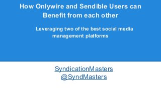 How Onlywire and Sendible Users can
Benefit from each other
Leveraging two of the best social media
management platforms
SyndicationMasters
@SyndMasters
 