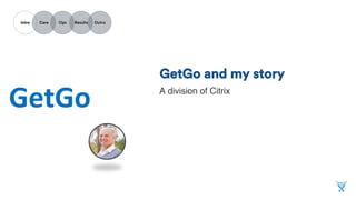 INTRO
CARE
OPS
RESULTS
OUTRO
GetGo and my story
A division of CITRIX
 