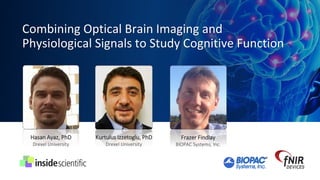 Combining Optical Brain Imaging and
Physiological Signals to Study Cognitive Function
Experts discuss the fundamentals of fNIRS and
present new research capabilities enabled through
the integration of optical brain imaging technology
and physiological recording systems.
 