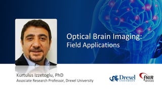 Continuous Wave Functional Near Infrared (fNIR) Spectroscopy Imaging Systems
www.fnirdevices.com
24© fNIR Devices LLC. 2016
Optical Brain Imaging:
Field Applications
Kurtulus Izzetoglu, PhD
Associate Research Professor, Drexel University
 