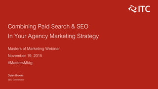 Combining Paid Search & SEO
In Your Agency Marketing Strategy
Masters of Marketing Webinar
November 19, 2015
#MastersMktg
Dylan Brooks
SEO Coordinator
 