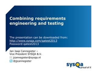 Combining requirements
engineering and testing

The presentation can be downloaded from:
http://www.sysqa.com/qatest2013
Password:qatest2013
Jan Jaap Cannegieter –
Vice President SYSQA B.V.
 jcannegieter@sysqa.nl
 @jjcannegieter

 