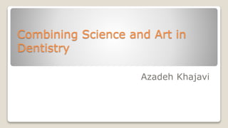 Combining Science and Art in
Dentistry
Azadeh Khajavi
 