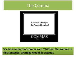 The CommaSee how important commas are? Without the comma in this sentence, Grandpa would be a goner.
