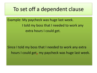 To set off a dependent clauseExample: My paycheck was huge last week.                I told my boss that I needed to work any                    extra hours I could get.Since I told my boss that I needed to work any extra hours I could get, my paycheck was huge last week.