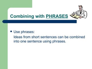 Combining with PHRASES
 Use phrases:
Ideas from short sentences can be combined
into one sentence using phrases.
 