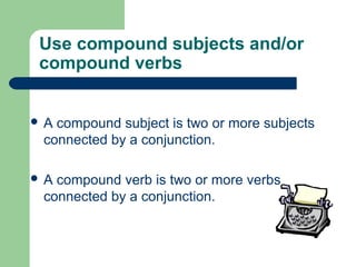 Use compound subjects and/or
compound verbs
 A compound subject is two or more subjects
connected by a conjunction.
 A compound verb is two or more verbs
connected by a conjunction.
 