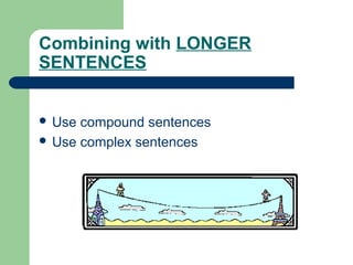 Combining with LONGER
SENTENCES
 Use compound sentences
 Use complex sentences
 