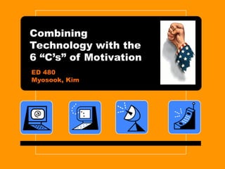 Combining Technology with the 6 “C’s” of Motivation ED 480 Myosook, Kim 