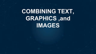 COMBINING TEXT,
GRAPHICS ,and
IMAGES
 
