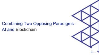 Combining Two Opposing Paradigms -
AI and Blockchain
 