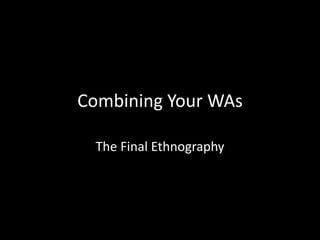 Combining Your WAs The Final Ethnography 