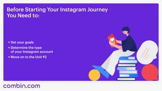 Before Starting Your Instagram Journey 

You Need to:
Set your goals
Determine the type

of your Instagram account
Move on...