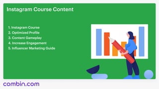 Instagram Course Content
1. Instagram Course
2. Optimized Profile
3. Content Gameplay
4. Increase Engagement
5. Influencer...