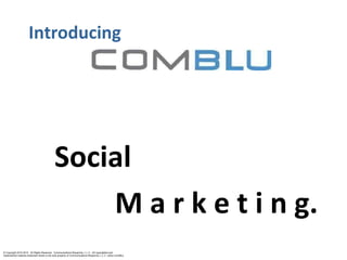 Introducing   Social M a r k e t i n g. © Copyright 2010-2012.  All Rights Reserved.  Communications Blueprints, L.L.C.  All copyrighted and trademarked material presented herein is the sole property of Communications Blueprints, L.L.C. (d/b/a ComBlu) 