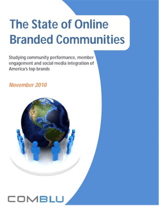 Studying community performance, member
engagement and social media integration of
America’s top brands
November 2010
The State of Online
Branded Communities
 