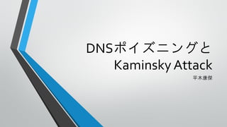 DNSポイズニングと
Kaminsky Attack
平木康傑
 