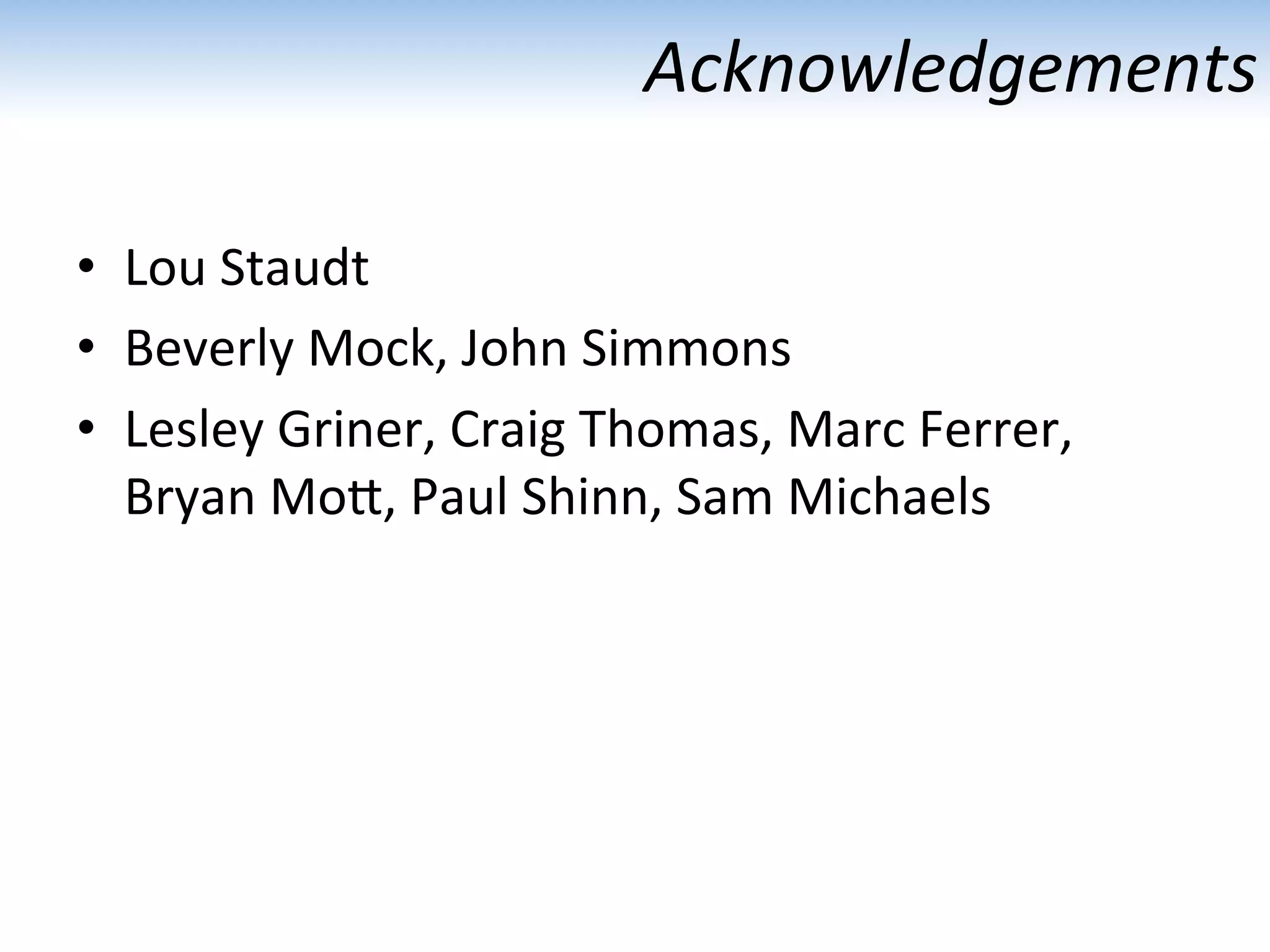 Acknowledgements	
  
•  Lou	
  Staudt	
  
•  Beverly	
  Mock,	
  John	
  Simmons	
  
•  Lesley	
  Griner,	
  Craig	
  Thomas,	
  Marc	
  Ferrer,	
  
Bryan	
  MoU,	
  Paul	
  Shinn,	
  Sam	
  Michaels	
  
 
