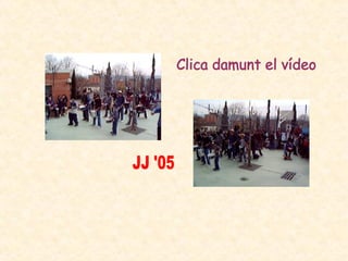 JJ '05 Clica damunt el vídeo 
