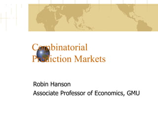 Combinatorial  Prediction Markets Robin Hanson Associate Professor of Economics, GMU 