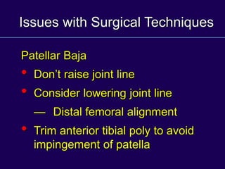 Issues with Surgical Techniques
Patellar Baja
• Don’t raise joint line
• Consider lowering joint line
— Distal femoral alignment
• Trim anterior tibial poly to avoid
impingement of patella
 