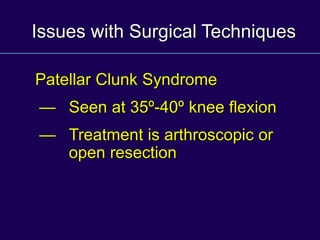 Issues with Surgical Techniques
Patellar Clunk Syndrome
— Seen at 35º-40º knee flexion
— Treatment is arthroscopic or
open resection
 