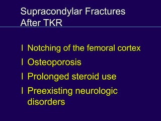 Supracondylar Fractures
After TKR
l Notching of the femoral cortex
l Osteoporosis
l Prolonged steroid use
l Preexisting neurologic
disorders
 