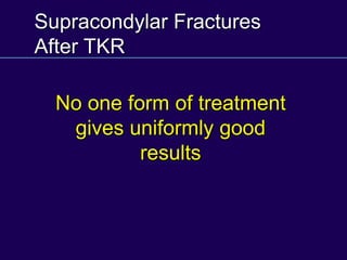 Supracondylar Fractures
After TKR
No one form of treatment
gives uniformly good
results
 